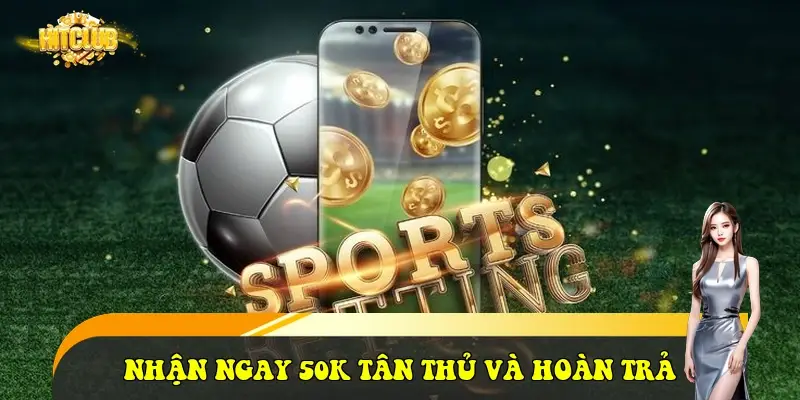 Nhận ngay 50K tân thủ và hoàn trả