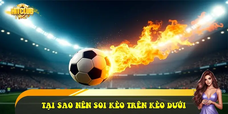 Tại sao nên soi kèo trên kèo dưới